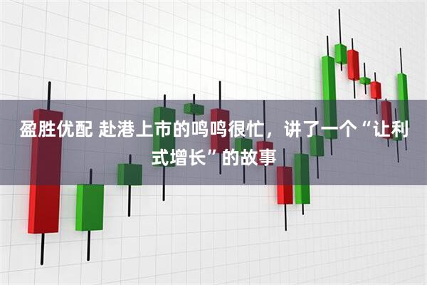 盈胜优配 赴港上市的鸣鸣很忙，讲了一个“让利式增长”的故事