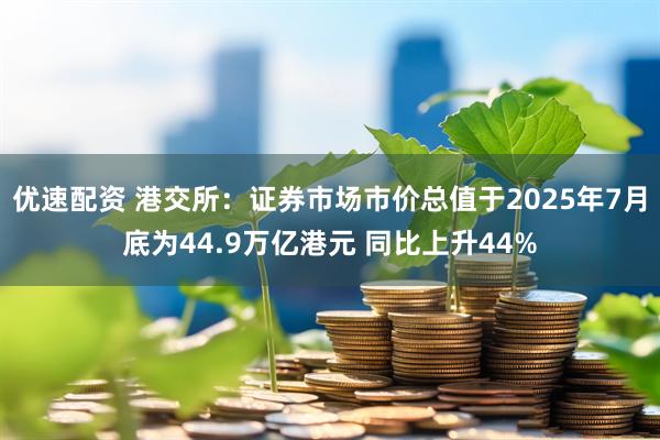 优速配资 港交所：证券市场市价总值于2025年7月底为44.9万亿港元 同比上升44%