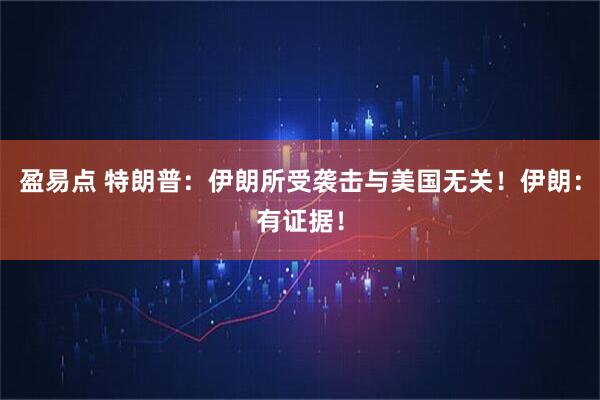 盈易点 特朗普：伊朗所受袭击与美国无关！伊朗：有证据！