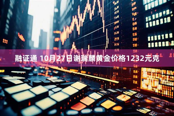 融证通 10月27日谢瑞麟黄金价格1232元克